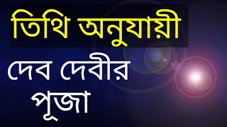 তিথি অনুযায়ী দেব দেবী l কোন তিথিতে কোন দেব দেবীর পূজা করলে শুভ ফল লাভ হয় l দেব দেবীর প্রিয় তিথি