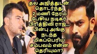 அஜித்துடன் தொடர்ந்து 2 மணி நேரம் பேசிய  பிரித்திவி ராஜ் ,, அங்கு நடந்த  சம்பவம் என்ன தெரியுமா?