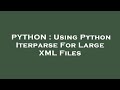 PYTHON : Using Python Iterparse For Large XML Files