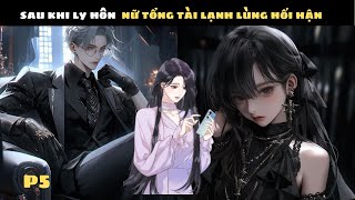 SAU KHI LY HÔN NỮ TỔNG TÀI LẠNH LÙNG HỐI HẬN | P5