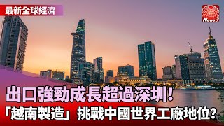 【最新全球經濟】李嘉誠卡位搶進場！出口強勁成長超過深圳 「越南製造」挑戰中國世界工廠地位？@globalnewstw #看見新東協 #葉思敏