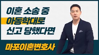 마포이혼변호사✔ 이혼 소송 중 아동학대로 신고 당했다면