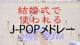 結婚式で良く使われている曲J-POPメドレー！癒しBGM！作業用、勉強用などのBGMに！