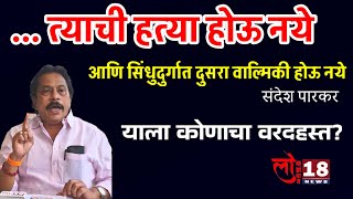 ...त्याची हत्या होऊ नये आणि सिंधुदुर्गात दुसरा वाल्मिकी होऊ नये. संदेश पारकर