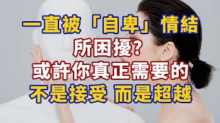 一直被「自卑」情結所困擾？或許你真正需要的不是接受，而是超越#生活經驗 #心理学 #心理学故事 #心理学知识 #人生经历 #生活经验