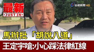 馬辦批「胡說八道」 王定宇回嗆：小心踩法律紅線【最新快訊】