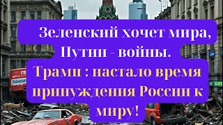 Зеленский хочет мира, Путин - войны. Трамп : настало время принуждения России к миру!