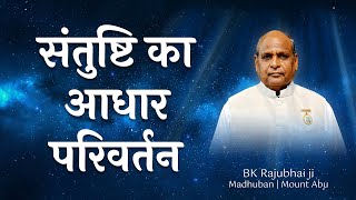 संतुष्टि का आधार परिवर्तन Santushti Ka Adhar Parivartan:- BK Rajubhai ji, Madhuban Mt.Abu