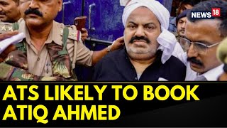 Atiq Ahmed News | UP ATS Likely To Register A Case Against Atiq Ahmad To Probe Terror Angle | News18