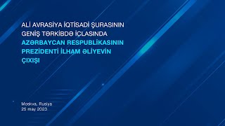 Prezident İlham Əliyevin Ali Avrasiya İqtisadi Şurasının geniş tərkibdə iclasında çıxışı