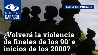 ¿Volverá a Colombia la violencia de finales de los 90' e inicios de los 2000?