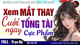 [TRUYỆN MỚI] Xem Mắt Thay Cưới Ngay Tổng Tài Cực Phẩm [Trọn Bộ] Truyện Ngôn Tình Ngắn Full MC HẠ VŨ