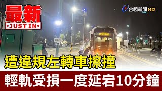 遭違規左轉車擦撞 輕軌受損一度延宕10分鐘【最新快訊】