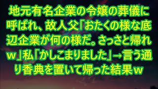 【スカッとする話】地元有名企業の令嬢の葬儀に呼ばれ、故人父「おたくの様な底辺企業が何の様だ。さっさと帰れｗ」私「かしこまりました」→言う通り香典を置いて帰った結果ｗ【修羅場】