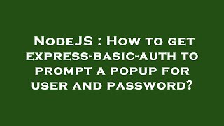 NodeJS : How to get express-basic-auth to prompt a popup for user and password?