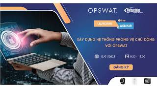 Launching Webinar: Xây Dựng Hệ Thống Phòng Vệ Chủ Động Với OPSWAT