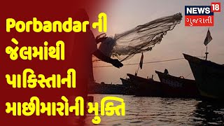 Porbandar ની જેલમાંથી પાકિસ્તાની માછીમારોની મુક્તિ | News18 Gujarati