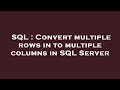 SQL : Convert multiple rows in to multiple columns in SQL Server
