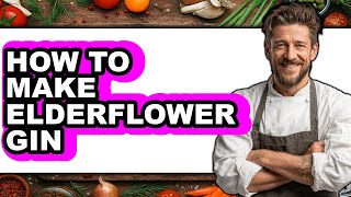 How To Make Elderflower Gin (Easy Method)