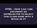 HTML : How can I use document.querySelector to select this class name with a space in it?