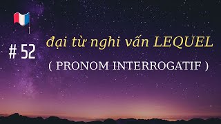 # 52 - đại từ nghi vấn LEQUEL ( PRONOM  INTERROGATIF )