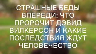 СТРАШНЫЕ БЕДЫ ВПЕРЕДИ: ЧТО ПРОРОЧИТ ДЭВИД ВИЛКЕРСОН И КАКИЕ ПОСЛЕДСТВИЯ ЖДУТ ЧЕЛОВЕЧЕСТВО