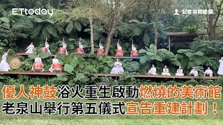 優人神鼓浴火重生啟動「燃燒的美術館」 老泉山舉行第五儀式宣告重建計劃！