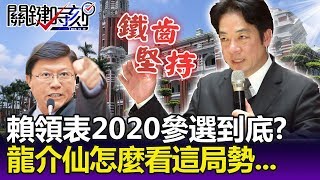 強勢領表登記2020參選到底？ 謝龍介：賴清德不是勇敢但是鐵齒的人！-關鍵精華