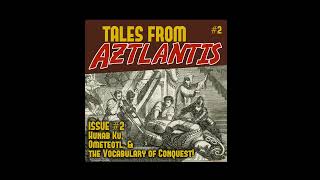 Tales From Aztlantis Episode 2: Hunab Ku, Ometeotl, and the Vocabulary of Conquest