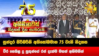 සුන්දර සිරිබරිනි අතිසෝබමාන 75 වැනි නිදහස - වීර සෙබළ දූ පුතුන්ගේ රජ දැක්ම මහත් අභිමනින් - Hiru News