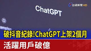 破抖音紀錄！ChatGPT上架2個月 活躍用戶破億