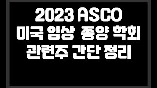 2023 ASCO 미국 임상 종양 학회 관련주 간단 정리