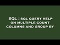 SQL : sql query help on multiple count columns and group by