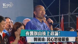 夜襲旗山後上政論！　韓國瑜：民心思變嚴重