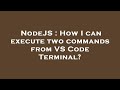 NodeJS : How I can execute two commands from VS Code Terminal?