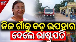 ନିଜ ଗାଁକୁ ବଡ଼ ଉପହାର ଦେଲେ ରାଷ୍ଟ୍ରପତି | President Droupadi Murmu To Inaugurate Railway Projects