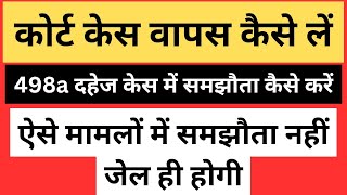 498a केस में समझौता कैसे करें ! कोर्ट केस कैसे खत्म करें ! कोर्ट केस वापस कैसे लें