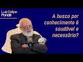 A busca por conhecimento é saudável e necessário? | Luiz Felipe Pondé