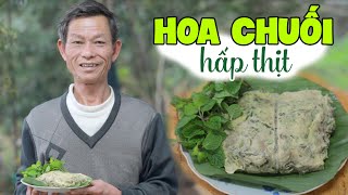 Ông Thọ Làm Món Hoa Chuối Hấp Thịt Ngon Mà Lạ Miệng | Steamed Banana Flower With Meat