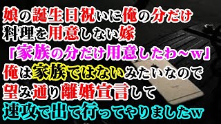 【修羅場】娘の誕生日祝いに俺の分だけ料理を用意しない嫁「家族の分だけ用意したわ～ｗ」→俺は家族ではないみたいなので望み通り離婚宣言して速攻で出て行ってやりましたｗ