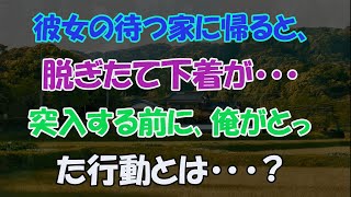 【スカッとする話】ww彼女の待つ家に帰ると、脱ぎたて下着が・・･突入する前に､俺がとった行動とは・･･?www【修羅場】