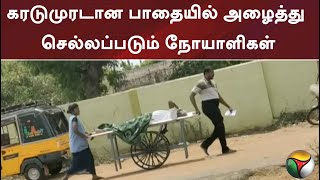 கரடுமுரடான பாதையில் அழைத்து செல்லப்படும் நோயாளிகள்