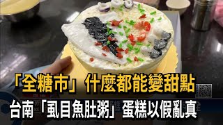 「全糖市」什麼都能變甜點　台南「虱目魚肚粥」蛋糕以假亂真－民視新聞