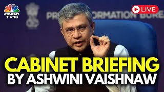 LIVE: Cabinet Briefing by Union Minister Ashwini Vaishnaw | N18L | CNBC TV18