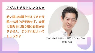 幼い頃に体罰を与えてきた父親への怒りが手放せず、介護に前向きに取り組む自信がありません。どうすればよいでしょうか？ アダルトチルドレン専門カウンセラー大堀 亮造