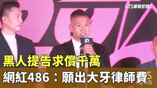 黑人提告求償千萬　網紅486：願出大牙律師費｜華視新聞 20230629