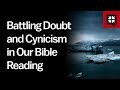 Battling Doubt and Cynicism in Our Bible Reading