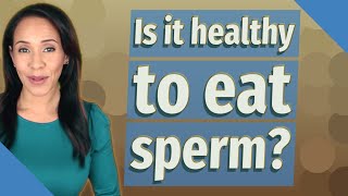 Is it healthy to eat sperm?