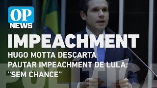 “Sem chance”; Hugo Motta descarta pautar impeachment de Lula | O POVO News