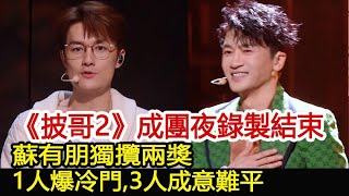 《披哥2》成團夜錄製結束，蘇有朋獨攬兩獎，1人爆冷門，3人成意難平︱披荊斬棘的哥哥2︱陳小春︱蘇有朋︱任賢齊#明星快報